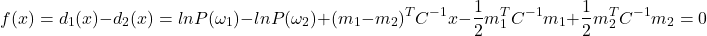 \[f(x) = d_1(x) - d_2(x) \\ = lnP(\omega_1) - lnP(\omega_2) + (m_1 - m_2)^T C^{-1}x - \frac{1}{2}m_1^TC^{-1}m_1 + \frac{1}{2}m_2^TC^{-1}m_2 = 0 \]