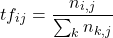 \[tf_{ij} = \frac{n_{i,j}}{\sum_kn_{k, j}}\]