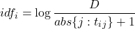 \[idf_i = \log\frac{\abs{D}}{abs{{\{j:t_i\ind_j\}}} + 1}\]