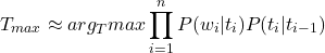 \[T_{max} \approx arg_Tmax \prod_{i = 1}^n P(w_i|t_i)P(t_i|t_{i-1})\]
