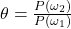 \theta = \frac{P(\omega_2)}{P(\omega_1)}